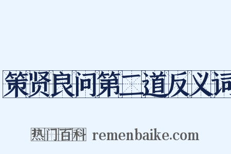 策贤良问第二道反义词是什么意思的图片
